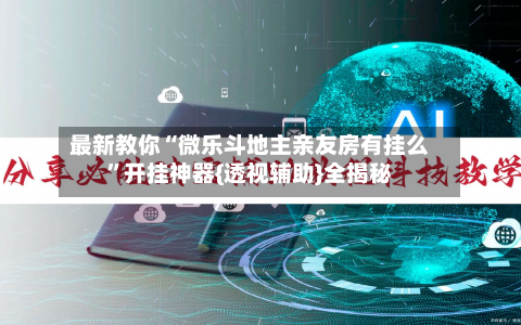 最新教你“微乐斗地主亲友房有挂么”开挂神器{透视辅助}全揭秘-第2张图片
