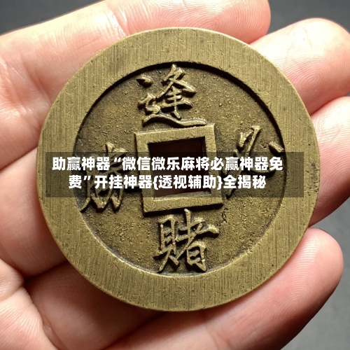 助赢神器“微信微乐麻将必赢神器免费	”开挂神器{透视辅助}全揭秘-第3张图片