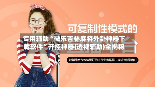 专用辅助“微乐吉林麻将外卦神器下载软件”开挂神器{透视辅助}全揭秘-第2张图片
