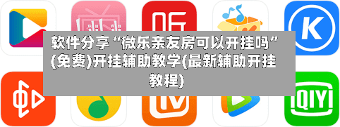 软件分享“微乐亲友房可以开挂吗	”(免费)开挂辅助教学(最新辅助开挂教程)-第1张图片