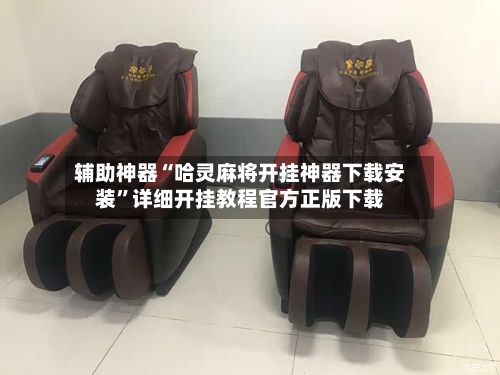 辅助神器“哈灵麻将开挂神器下载安装”详细开挂教程官方正版下载-第3张图片