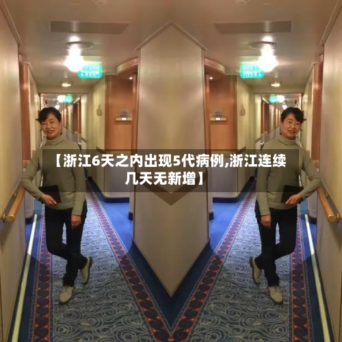 【浙江6天之内出现5代病例,浙江连续几天无新增】-第2张图片