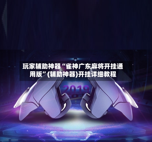 玩家辅助神器“雀神广东麻将开挂通用版”(辅助神器)开挂详细教程-第1张图片