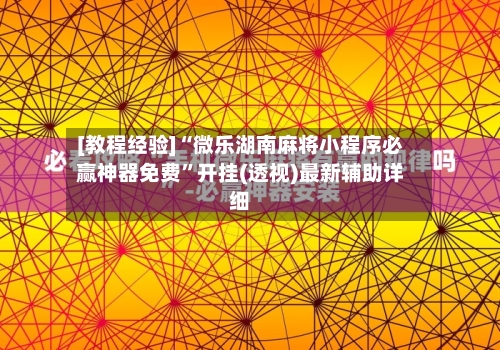 [教程经验]“微乐湖南麻将小程序必赢神器免费”开挂(透视)最新辅助详细-第3张图片