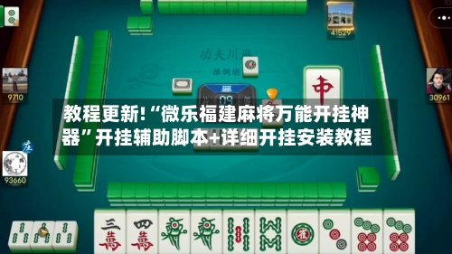 教程更新!“微乐福建麻将万能开挂神器”开挂辅助脚本+详细开挂安装教程-第2张图片
