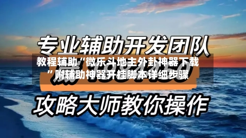教程辅助“微乐斗地主外卦神器下载”附辅助神器开挂脚本详细步骤-第2张图片