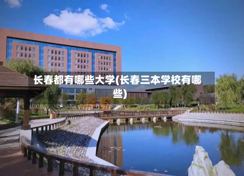 长春都有哪些大学(长春三本学校有哪些)-第2张图片