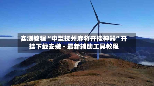 实测教程“中至抚州麻将开挂神器”开挂下载安装 - 最新辅助工具教程-第1张图片