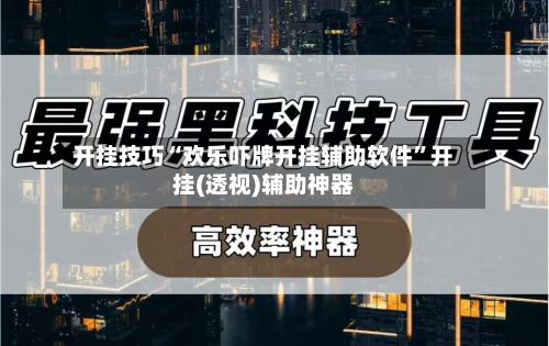开挂技巧“欢乐吓牌开挂辅助软件	”开挂(透视)辅助神器-第2张图片
