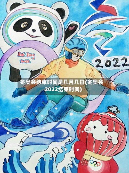 冬奥会结束时间是几月几日(冬奥会2022结束时间)-第1张图片