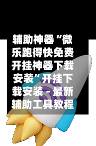 辅助神器“微乐跑得快免费开挂神器下载安装”开挂下载安装 - 最新辅助工具教程-第3张图片