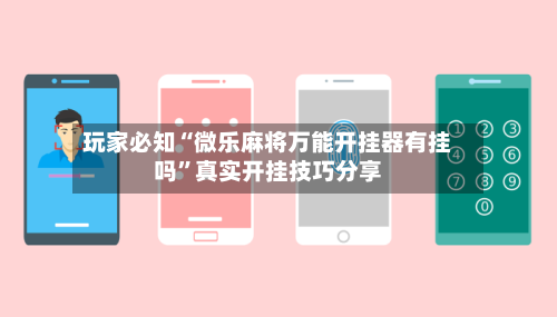 玩家必知“微乐麻将万能开挂器有挂吗	”真实开挂技巧分享-第2张图片