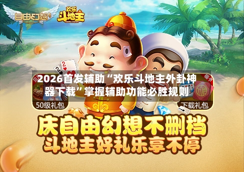 2026首发辅助“欢乐斗地主外卦神器下载	”掌握辅助功能必胜规则-第1张图片