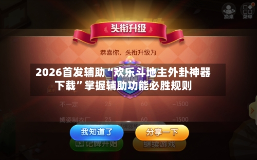 2026首发辅助“欢乐斗地主外卦神器下载	”掌握辅助功能必胜规则-第3张图片