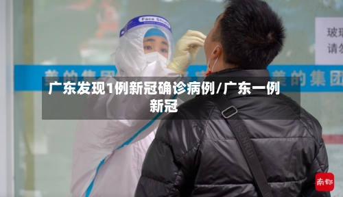 广东发现1例新冠确诊病例/广东一例新冠-第2张图片