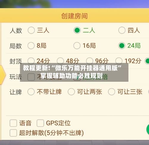 教程更新!“微乐万能开挂器通用版”掌握辅助功能必胜规则-第2张图片
