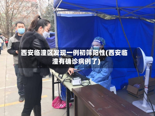 西安临潼区发现一例初筛阳性(西安临潼有确诊病例了)-第1张图片