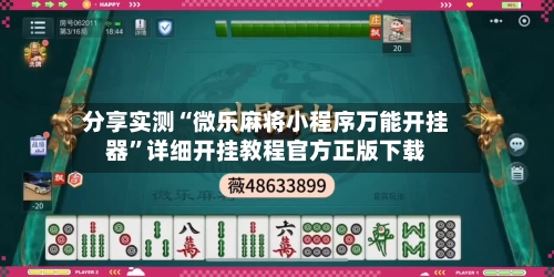 分享实测“微乐麻将小程序万能开挂器”详细开挂教程官方正版下载-第2张图片