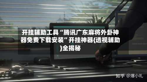 开挂辅助工具“腾讯广东麻将外卦神器免费下载安装”开挂神器{透视辅助}全揭秘-第2张图片
