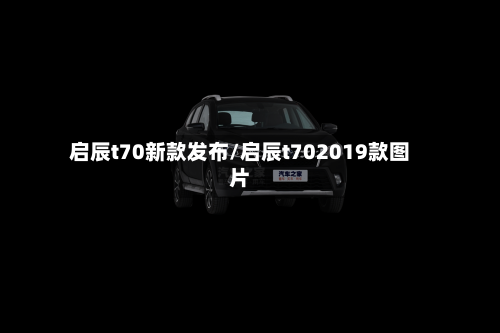 启辰t70新款发布/启辰t702019款图片-第1张图片