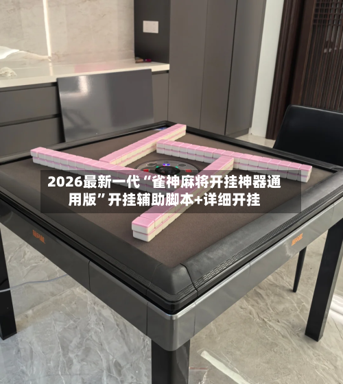 2026最新一代“雀神麻将开挂神器通用版”开挂辅助脚本+详细开挂-第1张图片
