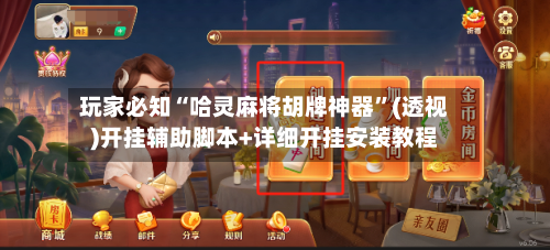 玩家必知“哈灵麻将胡牌神器”(透视)开挂辅助脚本+详细开挂安装教程-第1张图片