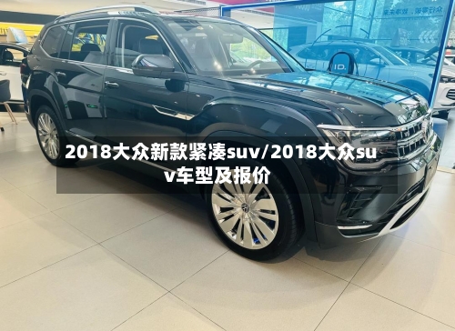 2018大众新款紧凑suv/2018大众suv车型及报价-第1张图片