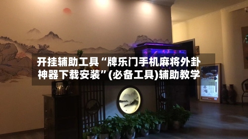 开挂辅助工具“牌乐门手机麻将外卦神器下载安装	”(必备工具)辅助教学-第2张图片