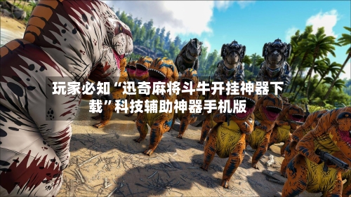 玩家必知“迅奇麻将斗牛开挂神器下载	”科技辅助神器手机版-第3张图片