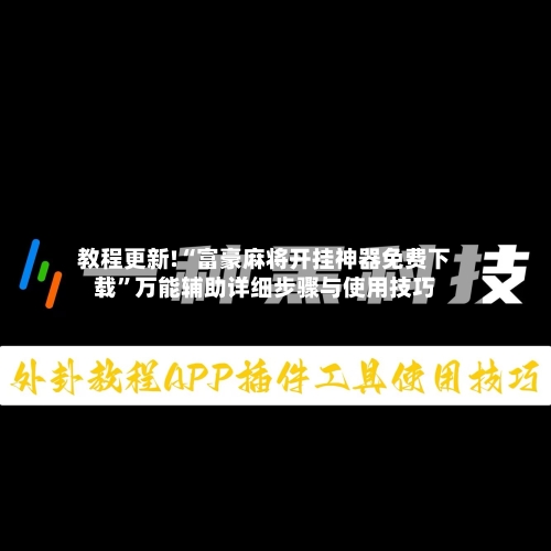 教程更新!“富豪麻将开挂神器免费下载	”万能辅助详细步骤与使用技巧-第2张图片
