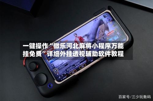 一键操作“微乐河北麻将小程序万能挂免费”详细外挂透视辅助软件教程-第1张图片