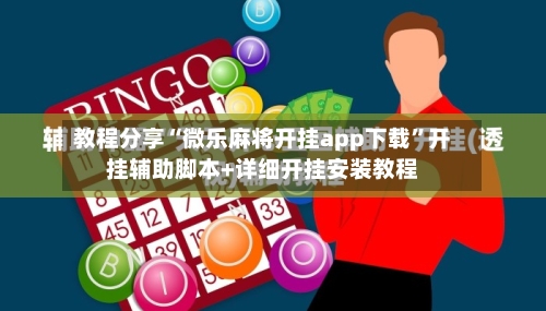 教程分享“微乐麻将开挂app下载”开挂辅助脚本+详细开挂安装教程-第1张图片