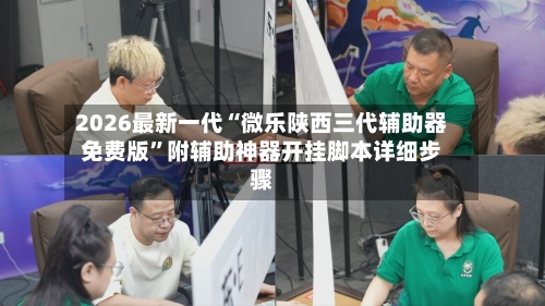 2026最新一代“微乐陕西三代辅助器免费版”附辅助神器开挂脚本详细步骤-第2张图片