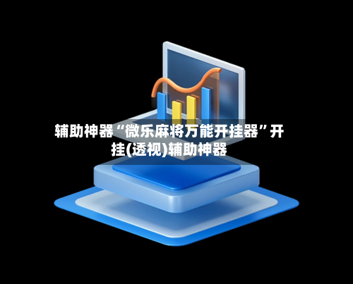 辅助神器“微乐麻将万能开挂器	”开挂(透视)辅助神器-第3张图片