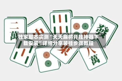 独家脚本实测“天天麻将开挂神器下载安装”详细分享装挂步骤教程-第1张图片