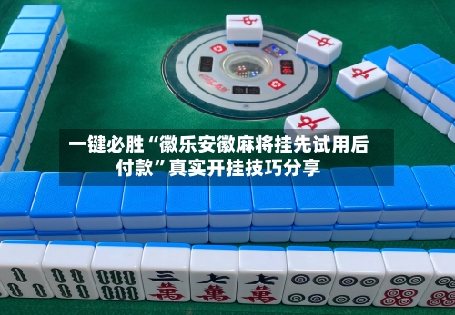一键必胜“徽乐安徽麻将挂先试用后付款”真实开挂技巧分享-第1张图片