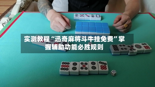 实测教程“迅奇麻将斗牛挂免费	”掌握辅助功能必胜规则-第1张图片