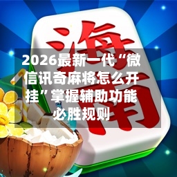 2026最新一代“微信讯奇麻将怎么开挂	”掌握辅助功能必胜规则-第2张图片