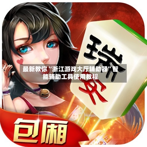 最新教你“浙江游戏大厅辅助器”智能辅助工具使用教程-第1张图片