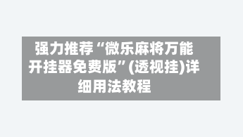 强力推荐“微乐麻将万能开挂器免费版	”(透视挂)详细用法教程-第1张图片