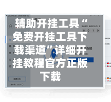 辅助开挂工具“免费开挂工具下载渠道	”详细开挂教程官方正版下载-第1张图片