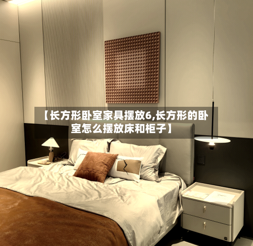 【长方形卧室家具摆放6,长方形的卧室怎么摆放床和柜子】-第2张图片