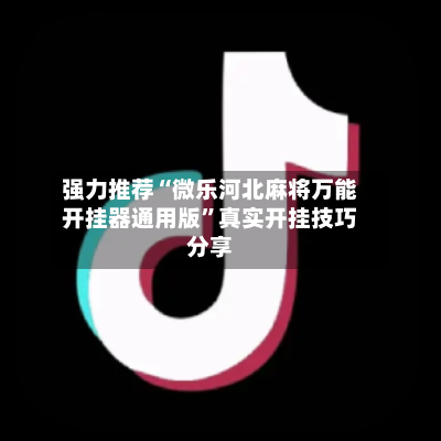 强力推荐“微乐河北麻将万能开挂器通用版	”真实开挂技巧分享-第2张图片