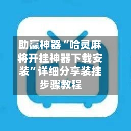 助赢神器“哈灵麻将开挂神器下载安装	”详细分享装挂步骤教程-第3张图片