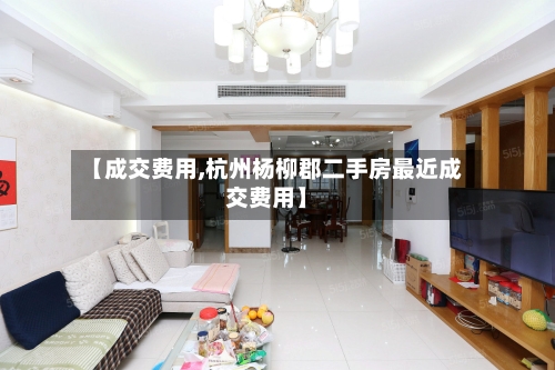 【成交费用,杭州杨柳郡二手房最近成交费用】-第2张图片