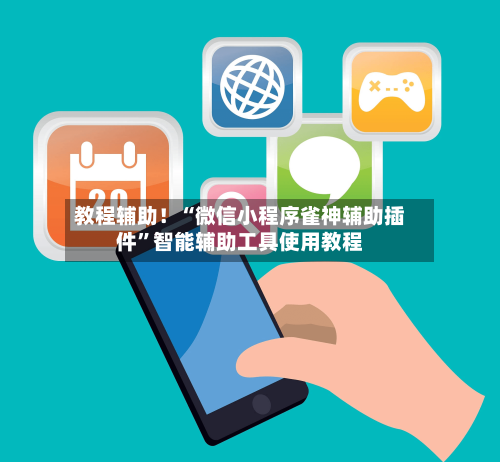 教程辅助！“微信小程序雀神辅助插件	”智能辅助工具使用教程-第2张图片