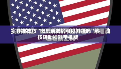 开挂技巧“微乐亲友房可以开挂吗”科技辅助神器手机版-第2张图片