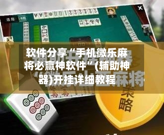软件分享“手机微乐麻将必赢神软件”(辅助神器)开挂详细教程-第3张图片