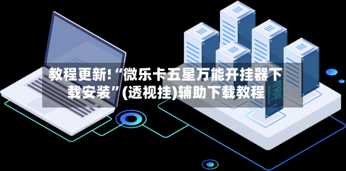 教程更新!“微乐卡五星万能开挂器下载安装	”(透视挂)辅助下载教程-第1张图片