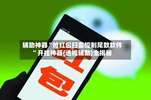 辅助神器“抢红包扫雷控制尾数软件	”开挂神器{透视辅助}全揭秘-第1张图片